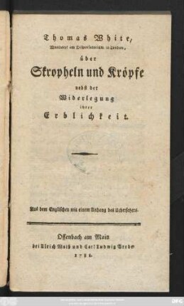 Thomas White, Wundarzt am Dispensatorium in London, über Skropheln und Kröpfe nebst der Widerlegung ihrer Erblichkeit : Aus dem Englischen mit einem Anhang des Uebersetzers