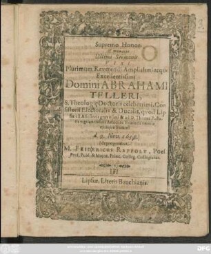 Supremo Honori & memoriae Ultimi Sermonis Viri ... Abrahami Telleri, S. Theologi[a]e Doctoris celeberrimi, Consistorii Electoralis & Ducalis, quod Lipsiae est Assessoris gravissimi & ad D. Thomae Pastoris vigilantissimi Amici ac Fautoris veteris eiusque Summi d. 9. Nov. 1658. deproperabat M. Fridericus Rappolt, Poe[..] Prof. Publ. & Maior. Princ. Colleg. Collegiatus