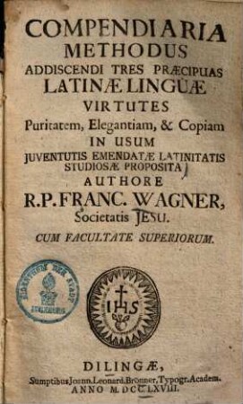 Compendiaria methodus addiscendi tres praecipuas Latinae linguae virtutes : puritatem, elegantiam & copiam in usum iuventutis emendatae latinitatis studiosae proposita