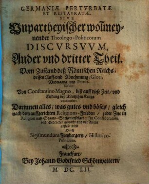 Germania Perturbata Et Restaurata : Das ist, Unpartheyische, wolmeynende, Theologo-Historica Politische Discursus, De statu perturbato Germaniae et Franicia vierdter und letzter Theil. Vom Zustand deß Römischen und Frantzösischen Reichs ... : Bis auff ... 1652 continiert