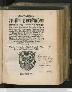 Zwo Predigten/|| Auffm Christlichen || begrebnis vnd Tricesimo des Gottse=||ligen jungen Fürsten vnd Herrleins/ Herrn || Frantz Georgen/ welcher der erstgeborne Sone || war/ des ... || Herrn Bernharten Fürsten zu An=||halt ... || Vnd seliglichen entschlaffen ist/ Anno || Christi 1568. Mensis Vllbris Die VII ... || Durch M.Abraham Vlrich Cranach/ Pfar=||herrn zu S.Barthelmes zu Zerbst.||
