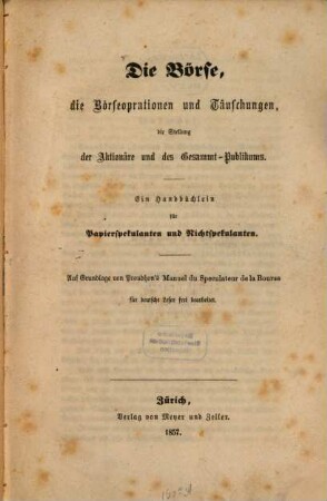 Die Börse, die Börseoperationen und Täuschungen, die Stellung der Aktionäre und des Gesammt-Publicums : ein Handbüchlein für Papierspekulanten und Nichtspekulanten ; auf Grundlage von Proudhon‛s Manuel du Speculateur de la Bourse für deutsche Leser frei bearbeitet