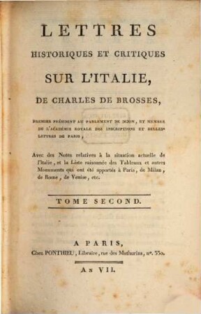 Lettres Historiques Et Critiques Sur L'Italie De Charles De Brosses, Premier Président Au Parlement De Dijon ... : Avec des Notes relatives à la situation actuelle de l'Italie, et la Liste raisonnée des Tableaux et autres Monuments qui ont été apportés à Paris, de Milan, de Rome, de Venise etc., 2