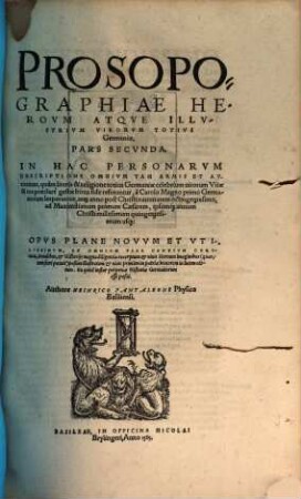 Prosopographiae Herovm Atqve Illvstrivm Virorum Totivs Germaniae, Pars ... : In Hac Personarvm Descriptione Omnivm Tam Armis Et Authoritate, quam literis & religione totius Germaniae celebrium virorum Vitae & res praeclare gestae bona fide referuntur ... ; Opvs Plane Novvm ... nunc primùm ... in lucem editum ..., 2. A Carolo Magno primo Germanorum Imperatore ... ad Maximilianum primum Caesarem ...