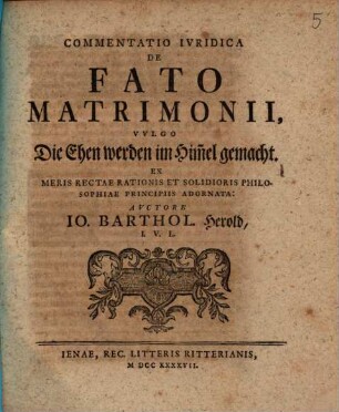 Commentatio Ivridica De Fato Matrimonii Vvlgo Die Ehen werden im Him[m]el gemacht : Ex Meris Rectae Rationis Et Solidioris Philosophiae Principiis Adornata