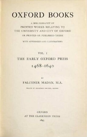 Oxford books : a bibliography of printed works relating to the University and city of Oxford, or printed or publ. there, '1468'-1640, with notes, appendixes and illustrations, 1. The early Oxford press 1468 - 1640