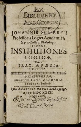 Johannis Scharfii Professoris Logici Academici, & p.t. Colleg. Philosoph. Decani, Institutiones Logicae : Cum Praxi & Paedia Logica