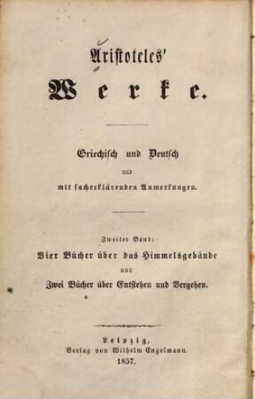 Aristoteles' Werke : griechisch und deutsch mit sacherklärenden Anmerkungen. 2, Vier Bücher über das Himmelsgebäude und zwei Bücher über Entstehen und Vergehen