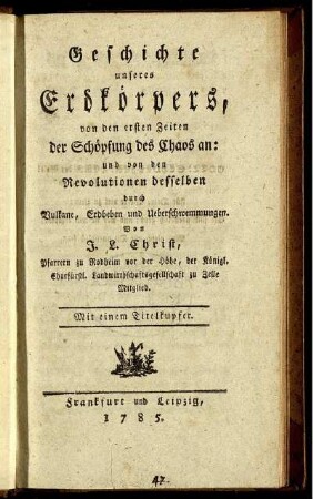 Geschichte unseres Erdkörpers, von den ersten Zeiten der Schöpfung des Chaos an : und von den Revolutionen desselben durch Vulkane, Erdbeben und Ueberschwemmungen ; Mit einem Titelkupfer