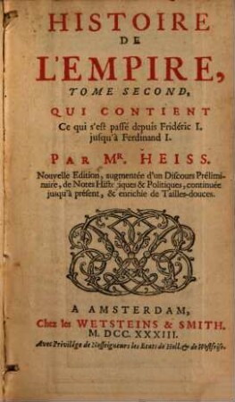 Histoire De L'Empire : Contenant son Origine, ses Progrès, ses Révolutions, la forme de son Gouvernement, sa Politique, ses Négociations, & les nouveaux Réglemens, faits dans les Traiteés de Westphalie, &c., 2. Qui Contient Ce qui s'est passé depuis Fridéric I. jusqu'à Ferdinand I.