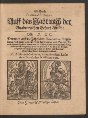 Die Grosse || Practica Astrologica:|| Auff das Jahr nach der || Gnadenreichen Geburt Christi:|| M.D.XC.|| Darinnen auff die Jæhrlichen Reuolution, Finster=||nuessen/ vnd grosse Coniunction der Planeten vnd Sternen/ Als || natuerlichen vrsachen ... || von den Winden ... || Gruendlicher Bericht an tag gegeben/ Durch || M.Albinum Mollerum, Straupicensen, Lusa=||tium, Ecclesiastem & Astronomum.||