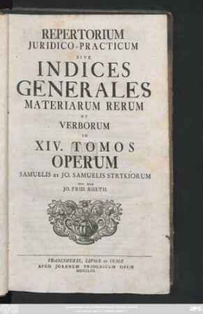 [Register]: Repertorium Juridico-Practicum Sive Indices Generales Materiarum Rerum Et Verborum In XIV. Tomos Operum Samuelis Et Jo. Samuelis Strykiorum Nec Non Jo. Frid. Rhetii
