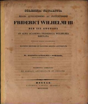 Solemnia natalitia regis augustissimi ac potentissimi Friderici Wilhelmi III die III Augusti ab alma Academia Fridericia Wilhelmia Rhenana publice pieque celebranda magnifici Rectoris et illustris Senatus auctoritate indicit Dr. Augustus Guilelmus a Schlegel Ordinis Philosophorum h. a. Decanus : Praemittitur commentatio de Zodiaci antiquitate et origine