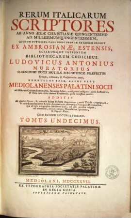 Rerum Italicarum Scriptores : Ab Anno Æræ Christianæe Quingentesimo Ad Millesimumquingentesimum ... : Additis Ad plenius Operis, & universæ Italicæ Historiæ ornamentum, novis Tabulus Geographicis, & variis Langobardorum Regum, Imperatorum, aliorumque Principum Diplomatibus, quae ab ipsis autographis describere licuit, vel nunc primum vulgatis, vel emendatis, necnon antiquo Characterum specimine, & Figuris Æneis : Cum Indice Locupletissimo, Tomus Undecimus
