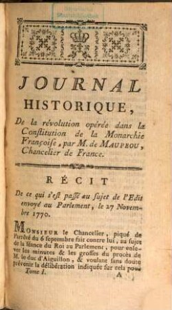Journal Historique De La Révolution Opérée dans la Constitution de la Monarchie Françoise, par M. de Maupeou, Chancelier de France. 1