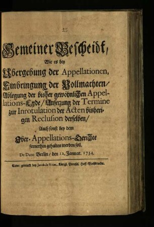 Gemeiner Bescheidt, Wie es bey Ubergebung der Appellationen, Einbringung der Vollmachten, Ablegung der bisher gewöhnlichen Appellations-Eyde, Ansetzung der Termine zur Inrotulation der Acten bisherigen Reclusion derselben, Auch sonst bey dem Ober-Appellations-Gerichte fernerhin gehalten werden soll