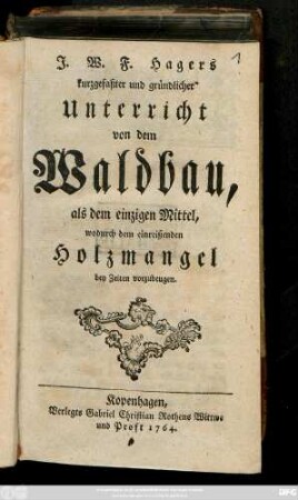 J. W. F. Hagers kurzgefaßter und gründlicher Unterricht von dem Waldbau, als dem einzigen Mittel, wodurch dem einreißenden Holzmangel bey Zeiten vorzubeugen