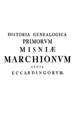 Historia Genealogica Primorvm Misniæ Marchionvm Gente Eccardingorvm.