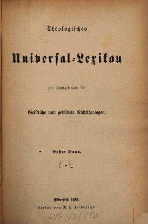 Theologisches Universal-Lexikon : zum Handgebrauche für Geistliche und gebildete Nichttheologen. 1
