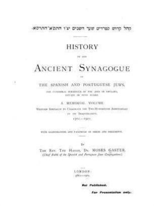 History of the ancient synagogue of the Spanish and Portuguese jews : the Cathedral Synagogue of the jews in England situate in Bevis Marks ; a memorial vol. wirtten spec. to celebrate the 200. anniversary of its inaug., 1701 - 1901 / by Moses Gaster