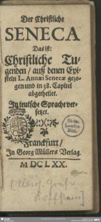 Der Christliche Seneca Das ist: Christliche Tugenden, auß denen Episteln L. Annaei Senecae gezogen und in 38. Capitel abgetheilet