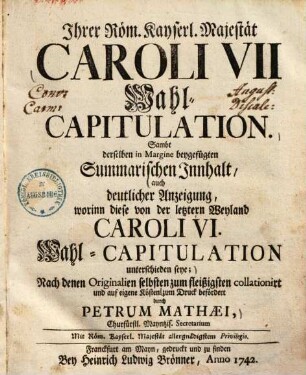 Wahl-Capitulation Caroli VII. : Sambt ... deutlicher Anzeigung worinn diese von der letztern wayland Caroli VI. Wahl-Capitulation unterschieden seyn ...