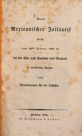Neuer mexicanischer Zolltarif für die vom 20. Februar 1828 an bei der Ein- und Ausfuhr von Waaren zu entrichtenden Abgaben : nebst Verordnungen für die Schiffer