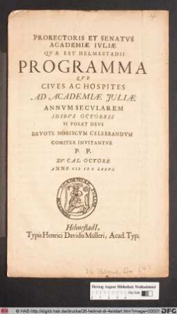 Prorectoris Et Senatus Academiae Iuliae Quae est Helmestadii Programma : Quo Cives Ac Hospites Ad Academiae Iuliae Annum Secularem Idibus Octobris ... Devote Nobiscum Celebrandum Comiter Invitantur ; P.P. XV. Cal. Octobr. Anno MDCLXXVI.