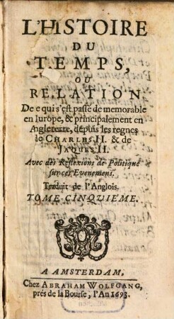 Histoire Du Temps, Ou Relation De ce qui s'est passé de memorable en Europe, & principalement en Angleterre, depuis les regnes de Charles II. & de Jaques II. : Avec des Réflexions de Politique sur ces Evenemens. 5