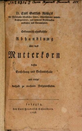 D. Carl Gottlob Rößig's der Philosophie öffentlicher Lehrer, Chursächsischer immatr. Rechtsgelehrter, und mehrerer Gesellschaften wirkliches, und Ehrenmitglied. Oekonomisch-physikalische Abhandlung über das Mutterkorn dessen Entstehung und Bestandtheile und einige deshalb zu machende Polizeyanstalten