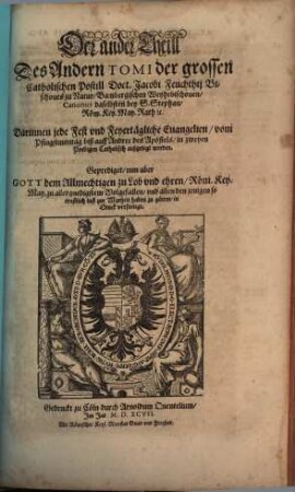Postilla Catholica Euangeliorum de Tempore totius Anni : Das ist: Catholische Außlegung aller Sontäglichen Euangelien durch das gantze Jar ; Darinnen vber jede Euangelien zwo Predigen begriffen ..., 2,2. Der ... Theil Des Andern Tomi ... Darinnen jede Fest vnd Feyertägliche Euangelien, vom Pfingstmontag biß auff Andree des Apostels, in zweyen Predigen Catholisch außgelegt werden