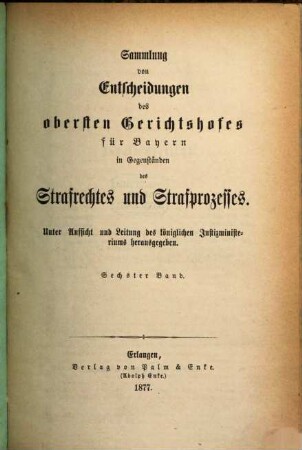 Sammlung von Entscheidungen des Obersten Gerichtshofes für Bayern in Gegenständen des Strafrechtes und Strafprozesses. 6. 1877