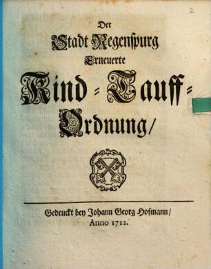 Der Stadt Regenspurg erneuerte Kind-Tauff-Ordnung : [Decretum in Senatu, den 15. Augusti, 1689]