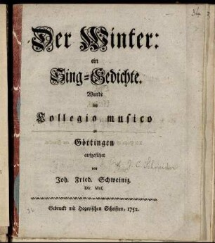 Der Winter: ein Sing-Gedichte. Wurde im Collegio musico zu Göttingen aufgeführt von Joh. Fried. Schweiniz. Dir. Mus.