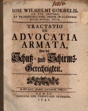 Ioh. Wilhelmi Goebelii, Ivr. Vtr. Doctoris, Et Professoris Pvbl. Ordin. In Academia Regio-Dvcali Ivlia, Tractatio De Advocatia Armata, Von der Schutz- und Schirms-Gerechtigkeit : MDCCXXII Mense Ianvario Habita