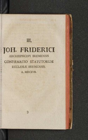 III. Joh. Friderici archiepiscopi Bremensis confirmatio sttatutorum ecclesiae Bremensis. A, MDCXVII.