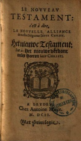 Le nouveau Testament: c'est à dire, la nouvelle alliance de nostre seigneur Jesus Christ : = Het nieuwe Testament: Dat is: Het nieuwe verbont onses Heeren Jesu Christi