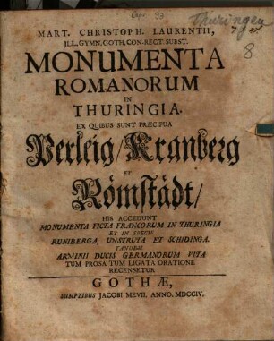 Mart. Christoph. Laurentii Ill. Gymn. Goth. Con-Rect. Subst. Monumenta Romanorum In Thuringia : Ex Quibus Sunt Praecipua Perleig, Kranberg Et Römstädt, His Accedunt Monumenta Ficta Francorum In Thuringia Et In Specie Runiberga, Unstruta Et Schidinga. Tandem Armini Ducis Germanorum Vita Tum Prosa Tum Ligata Oratione Recensetur
