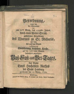 Verordnung, wegen des, bey Gelegenheit der, am 10ten Märtz, des 1750sten Jahres, durch einen Wetter-Strahl, geschehenen Entzündung des Thurmes zu St. Michaelis, und daher bis auf den Grund erfolgeten Einäscherung derselben Kirche, auf den 19ten dieses Monats, besonders angesetzten Buß-, Fast- und Bet-Tages