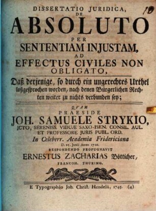 Dissertatio Iuridica, De absoluto per sententiam iniustam, ad effectus civiles non obligato, daß derjenige, so durch ein ungerechtes Urthel loßgesprochen worden, nach denen bürgerlichen Rechten weiter zu nichts verbunden sey