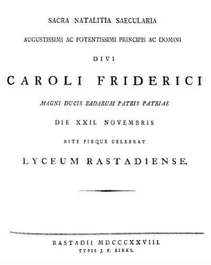 Sacra Natalitia saecularia Caroli Friderici Magni Ducis Badarum... celebrat Lyceum Rastadiense. [Verf.