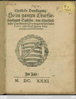 Christliche Dancksagung/ So im gantzen Churfürstenthumb Sachssen/ von Churfürstlicher Durchlauchtigkeit/ wegen der herrlichen Victori, wider Graff Johann Tilly/ gnedigst angeordnet worden