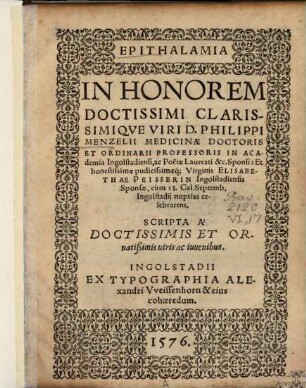 Epithalamia in honorem Doctissimi Clarissimique Viri D. Philippi Menzelii Medicinae Doctoris et Ordinarii Professoris in Academia Ingolstadiensi, ac Poetae Laureati &c. Sponsi et ... Elisabethae Peisserin Ingolstadiensis Sponsae ...