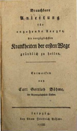 Brauchbare Anleitung für angehende Aerzte, die vorzüglichsten Krankheiten der ersten Wege gründlich zu heilen