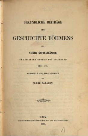Urkundliche Beiträge zur Geschichte Böhmens und seiner Nachbarländer im Zeitalter Georg's von Podiebrad : (1450 - 1471)