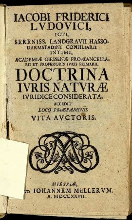 Jacobi Friderici Ludovici, Icti, Sereniss. Landgravii Hasso-Darmstadini Consiliarii Intimi, Academiæ Giessenæ Pro-Cancellarii Et Professoris Iuris Primarii, Doctrina Iuris Naturæ Iuridice Considerata : Accedit Loco Præfaminis Vita Auctoris