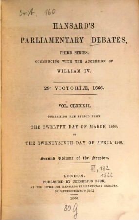 Parliamentary debates : official report ; ... session of the ... Parliament of the United Kingdom of Great Britain and Ireland. 182 = 12.3./26.4. 1866 = 29th Victoriae, Vol. 2
