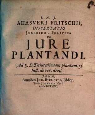 Ahasveri Fritschii, Dissertatio Juridico-Politica De Jure Plantandi : (Ad §. Si Titius alienam plantam. 31. Inst. de rer. divis.)