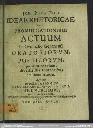 Ideae rhetoricae : cum Promulgationibus Actuum in Gymnasio Gedanensi Oratoriorum, ac Poeticorum, quorum occasione diversis Illae temporibus in lucem exiere