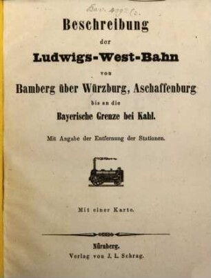 Beschreibung der Ludwigs-West-Bahn von Bamberg über Würzburg, Aschaffenburg bis auf die Bayerische Grenze bei Kahl : mit Angabe der Entfernung der Stationen ; mit einer Karte